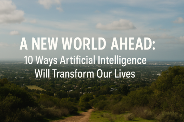 A New World Ahead: 10 Ways Artificial Intelligence Will Transform Our Lives